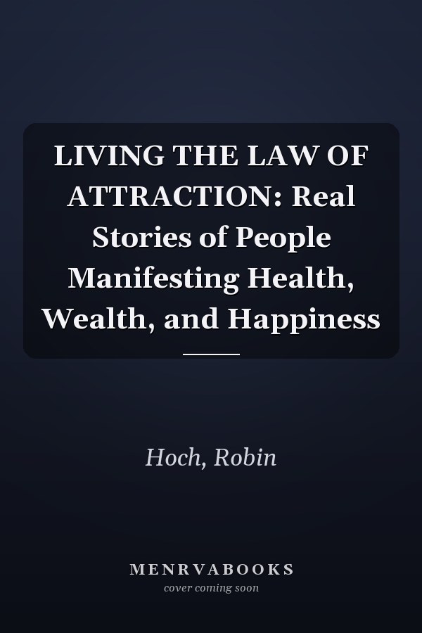 LIVING THE LAW OF ATTRACTION: Real Stories of People Manifesting Health, Wealth, and Happiness