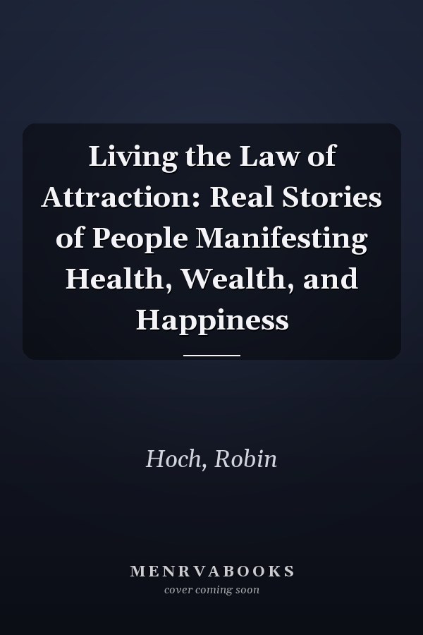 Living the Law of Attraction: Real Stories of People Manifesting Health, Wealth, and Happiness