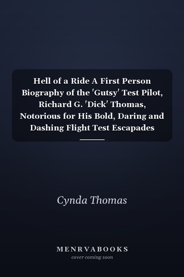 Hell of a Ride A First Person Biography of the 'Gutsy' Test Pilot, Richard G. 'Dick' Thomas, Notorious for His Bold, Daring and Dashing Flight Test Escapades