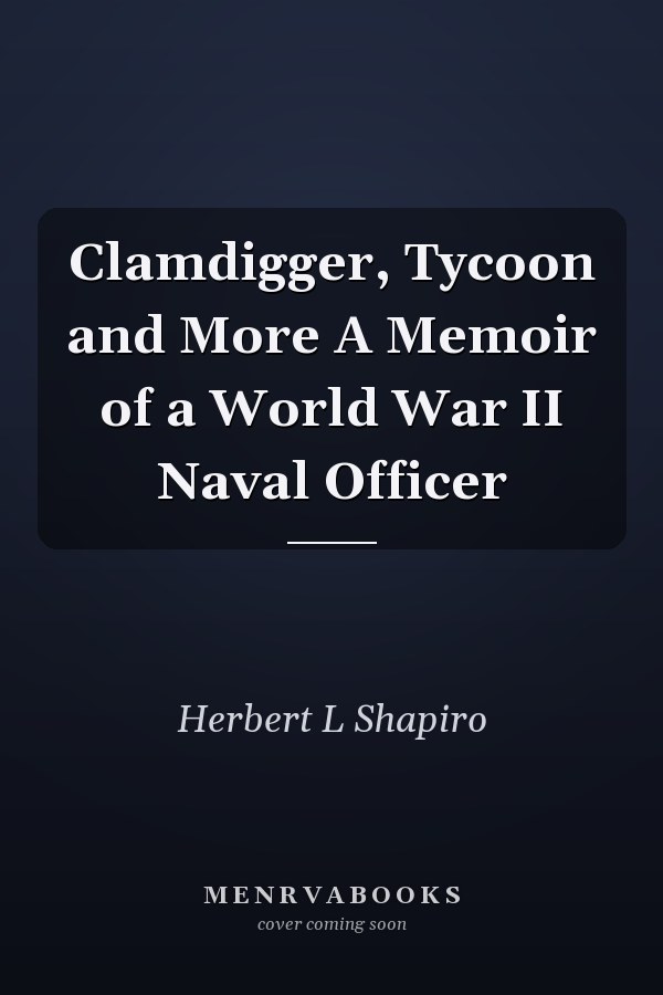 Clamdigger, Tycoon and More A Memoir of a World War II Naval Officer