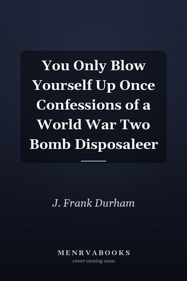 You Only Blow Yourself Up Once Confessions of a World War Two Bomb Disposaleer