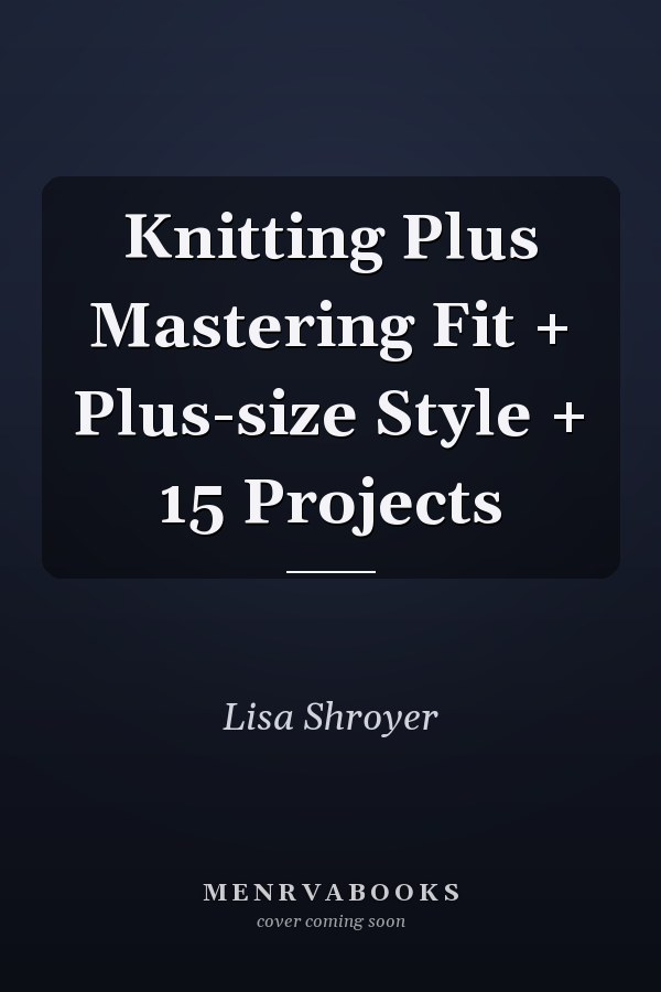 Knitting Plus Mastering Fit + Plus-size Style + 15 Projects