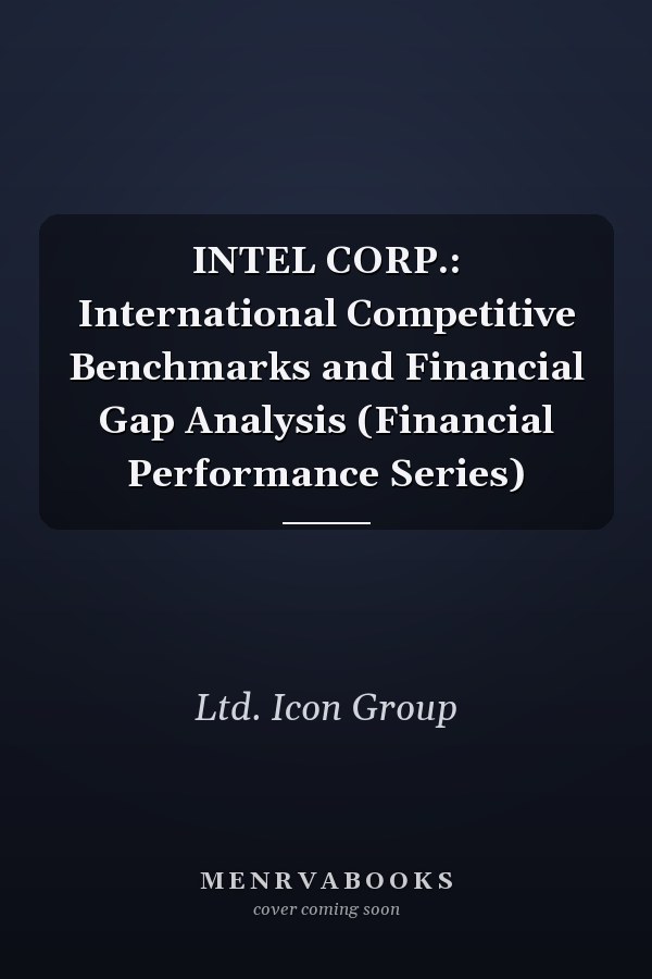 INTEL CORP.: International Competitive Benchmarks and Financial Gap Analysis (Financial Performance Series)