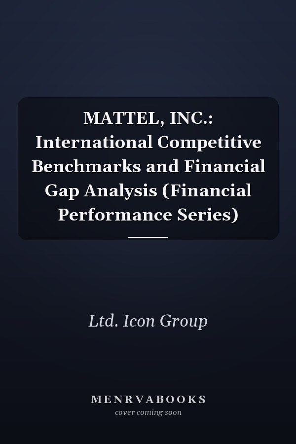 MATTEL, INC.: International Competitive Benchmarks and Financial Gap Analysis (Financial Performance Series)