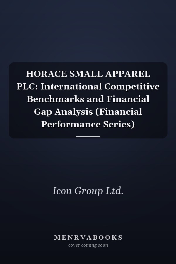 HORACE SMALL APPAREL PLC: International Competitive Benchmarks and Financial Gap Analysis (Financial Performance Series)