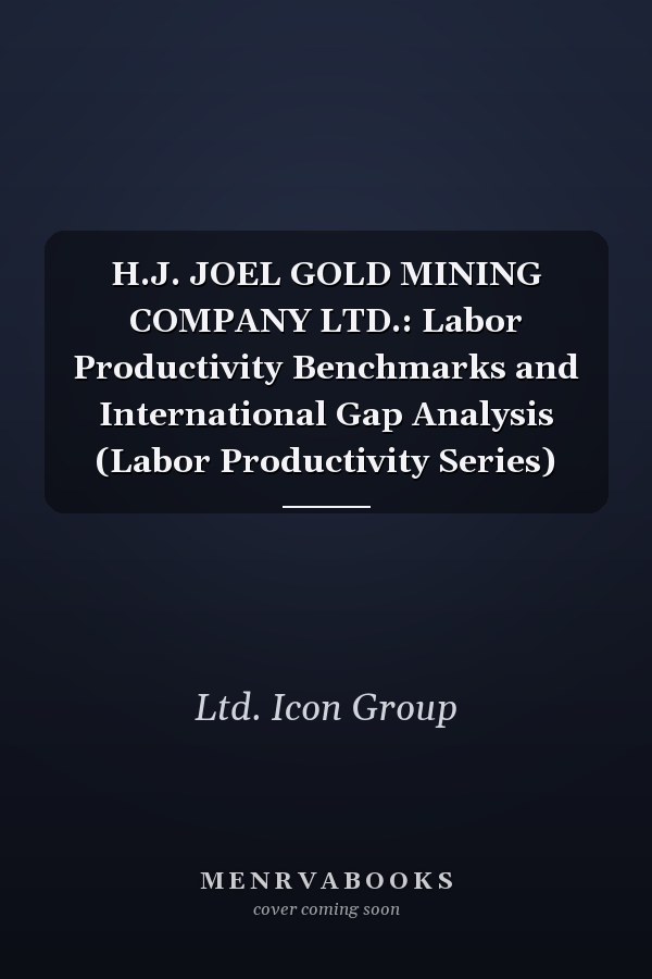 H.J. JOEL GOLD MINING COMPANY LTD.: Labor Productivity Benchmarks and International Gap Analysis (Labor Productivity Series)