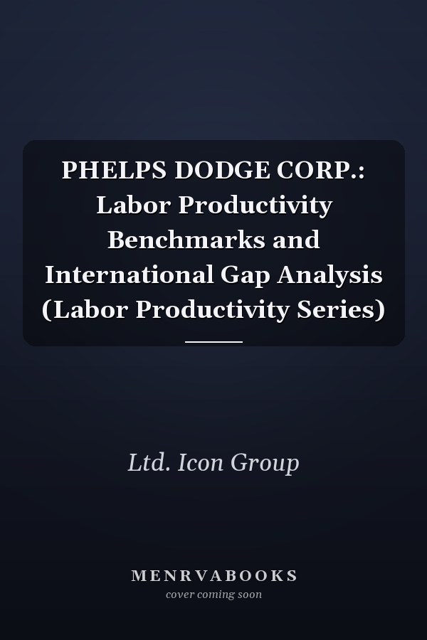 PHELPS DODGE CORP.: Labor Productivity Benchmarks and International Gap Analysis (Labor Productivity Series)