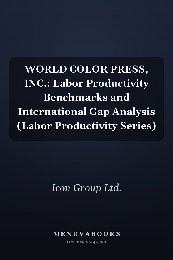 WORLD COLOR PRESS, INC.: Labor Productivity Benchmarks and International Gap Analysis (Labor Productivity Series)