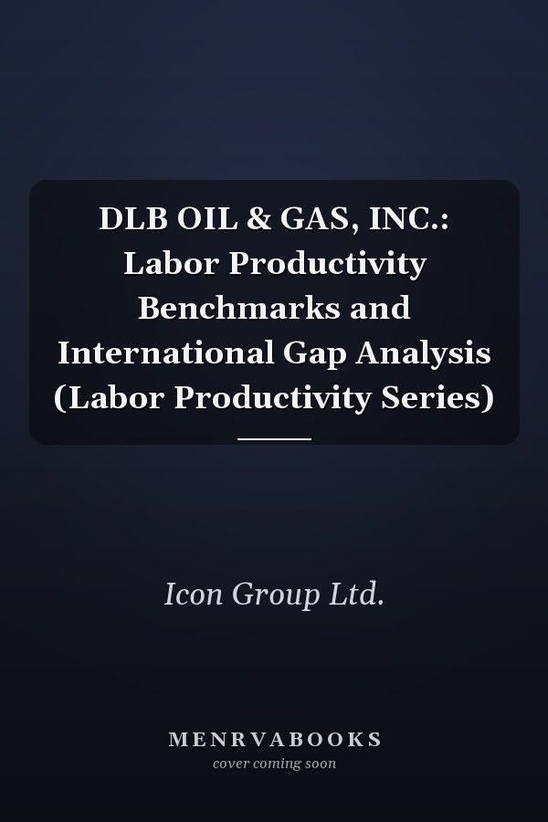 DLB OIL & GAS, INC.: Labor Productivity Benchmarks and International Gap Analysis (Labor Productivity Series)