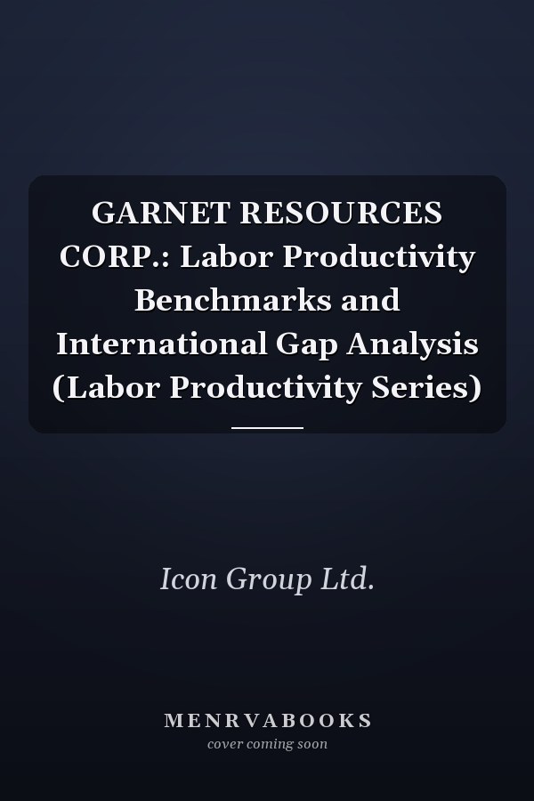 GARNET RESOURCES CORP.: Labor Productivity Benchmarks and International Gap Analysis (Labor Productivity Series)