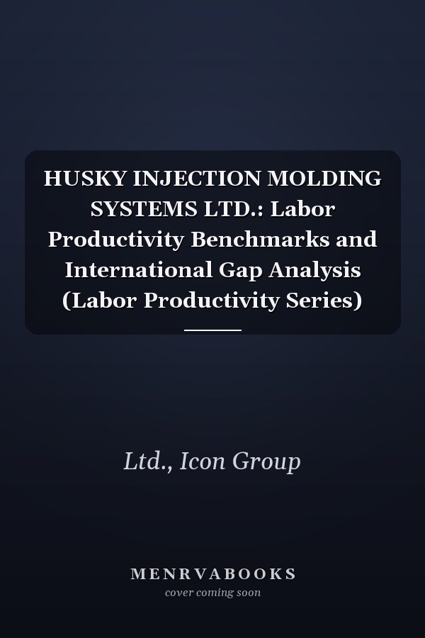 HUSKY INJECTION MOLDING SYSTEMS LTD.: Labor Productivity Benchmarks and International Gap Analysis (Labor Productivity Series)