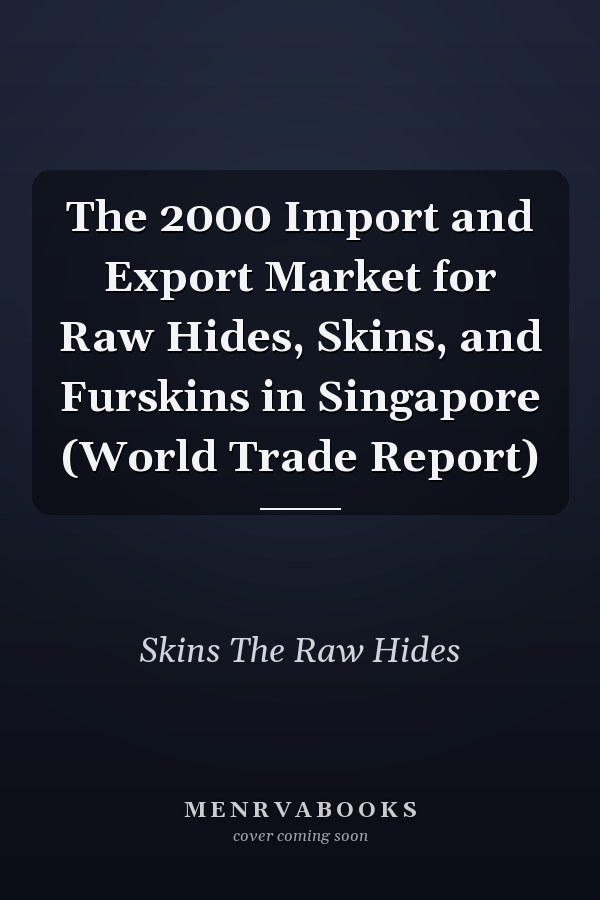 The 2000 Import and Export Market for Raw Hides, Skins, and Furskins in Singapore (World Trade Report)