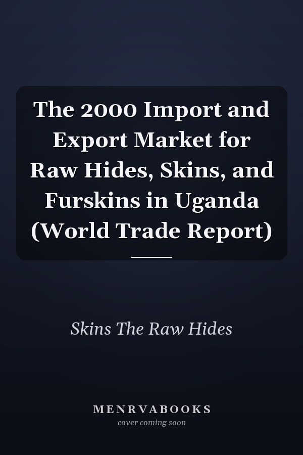 The 2000 Import and Export Market for Raw Hides, Skins, and Furskins in Uganda (World Trade Report)