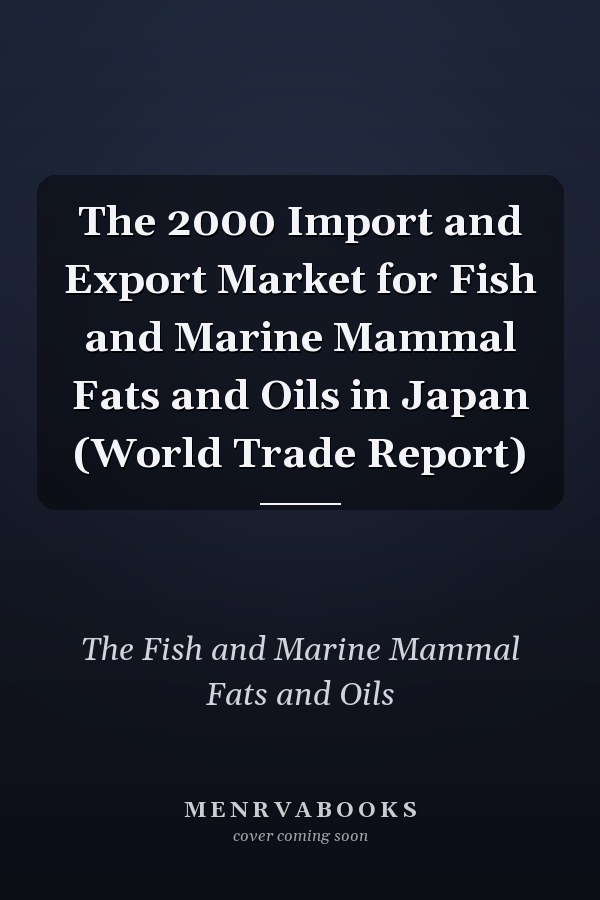 The 2000 Import and Export Market for Fish and Marine Mammal Fats and Oils in Japan (World Trade Report)
