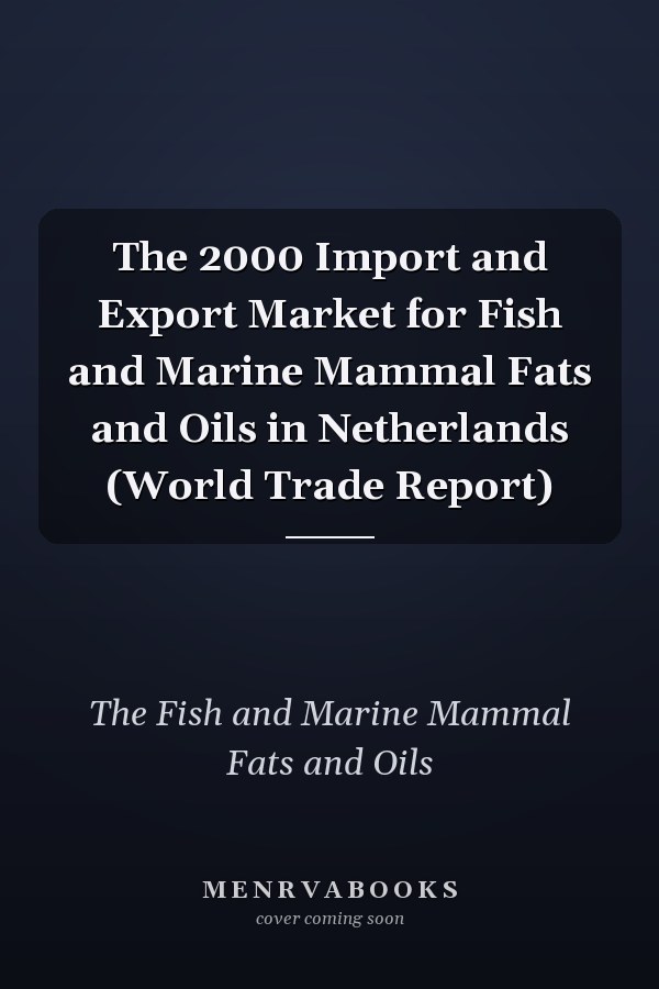 The 2000 Import and Export Market for Fish and Marine Mammal Fats and Oils in Netherlands (World Trade Report)