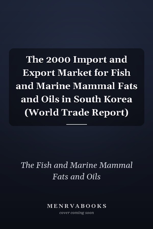The 2000 Import and Export Market for Fish and Marine Mammal Fats and Oils in South Korea (World Trade Report)