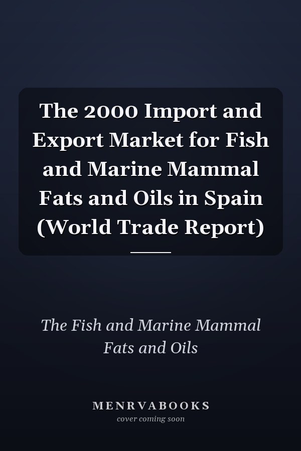 The 2000 Import and Export Market for Fish and Marine Mammal Fats and Oils in Spain (World Trade Report)