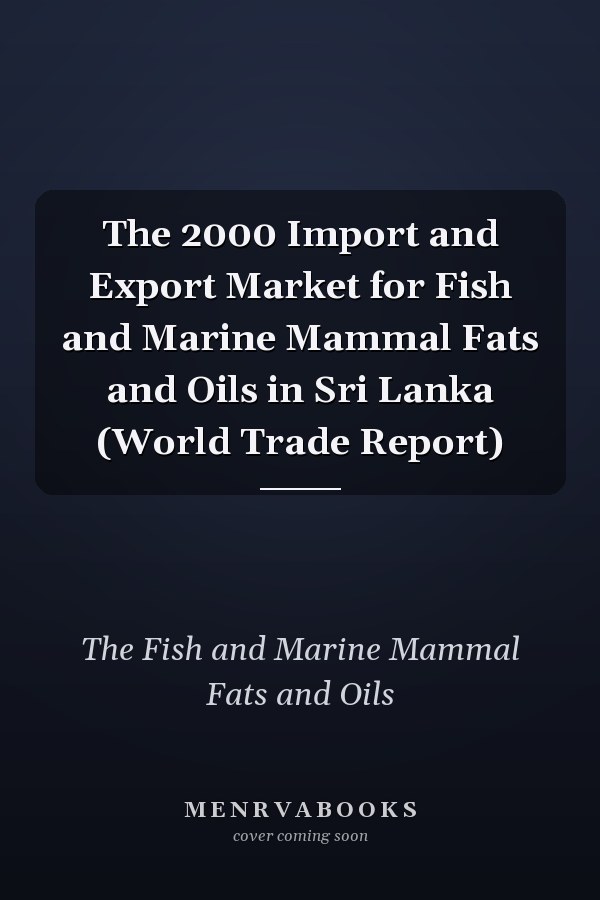The 2000 Import and Export Market for Fish and Marine Mammal Fats and Oils in Sri Lanka (World Trade Report)