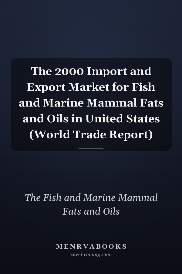 The 2000 Import and Export Market for Fish and Marine Mammal Fats and Oils in United States (World Trade Report)