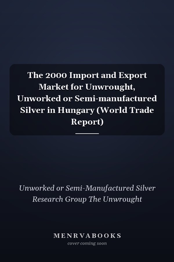 The 2000 Import and Export Market for Unwrought, Unworked or Semi-manufactured Silver in Hungary (World Trade Report)
