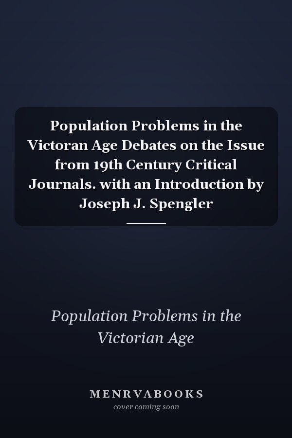 Population Problems in the Victoran Age Debates on the Issue from 19th Century Critical Journals. with an Introduction by Joseph J. Spengler