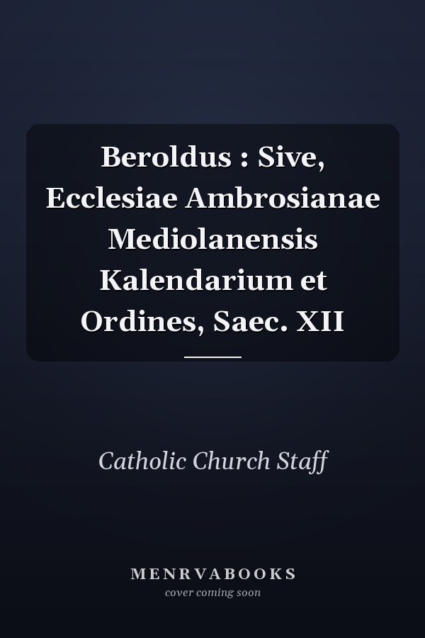 Beroldus : Sive, Ecclesiae Ambrosianae Mediolanensis Kalendarium et Ordines, Saec. XII