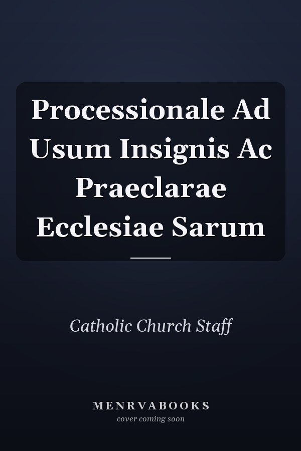 Processionale Ad Usum Insignis Ac Praeclarae Ecclesiae Sarum
