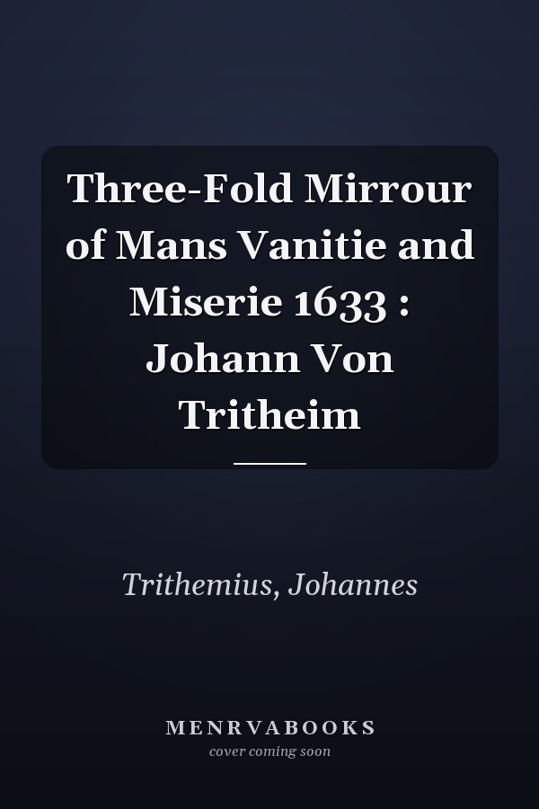 Three-Fold Mirrour of Mans Vanitie and Miserie 1633 : Johann Von Tritheim