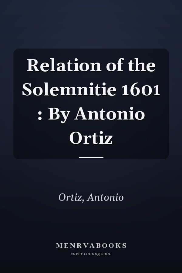 Relation of the Solemnitie 1601 : By Antonio Ortiz