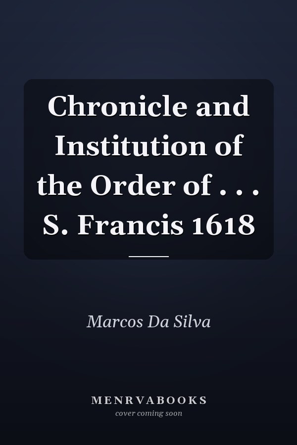 Chronicle and Institution of the Order of . . . S. Francis 1618