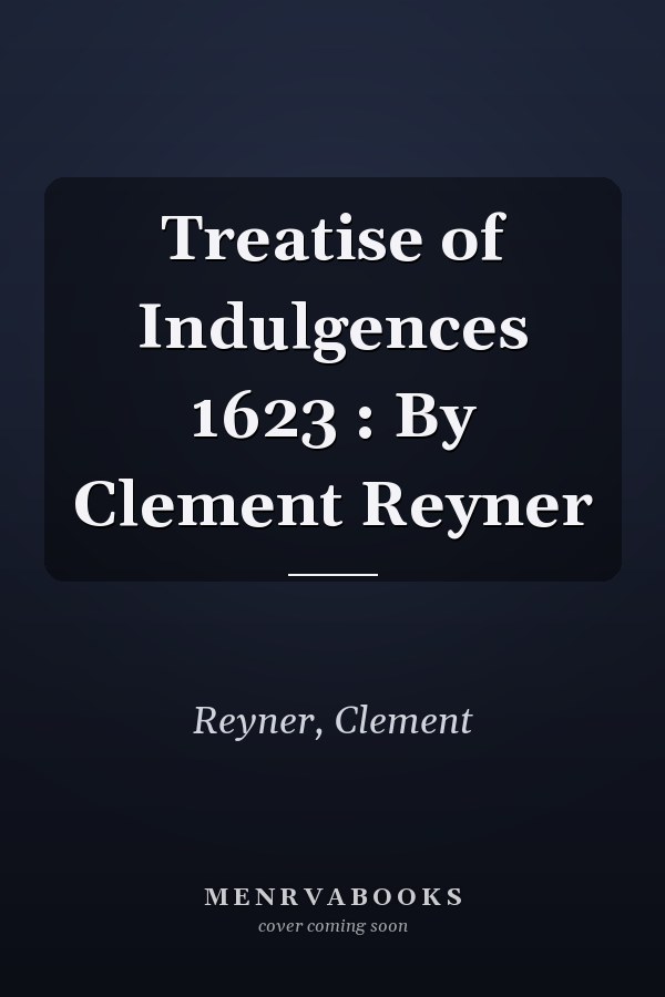 Treatise of Indulgences 1623 : By Clement Reyner