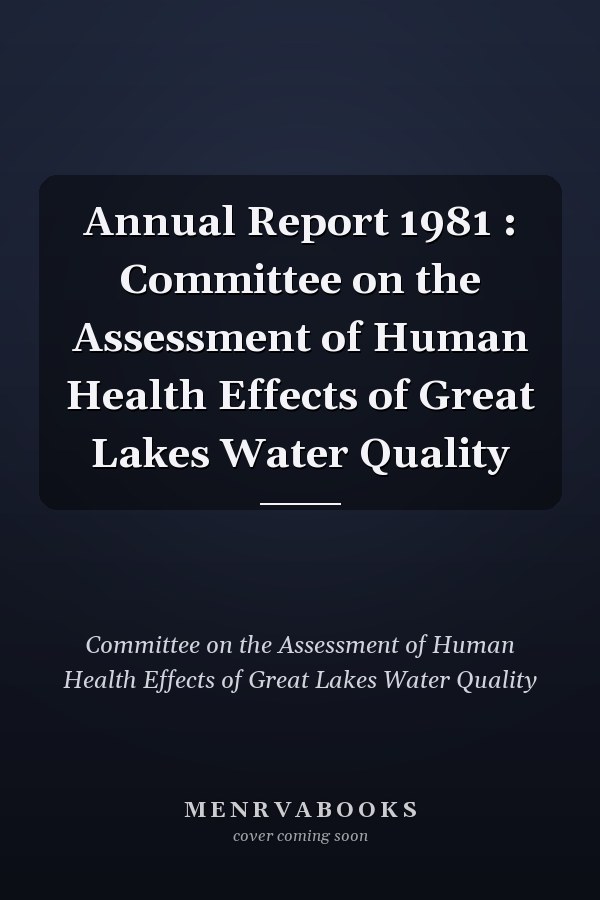 Annual Report 1981 : Committee on the Assessment of Human Health Effects of Great Lakes Water Quality