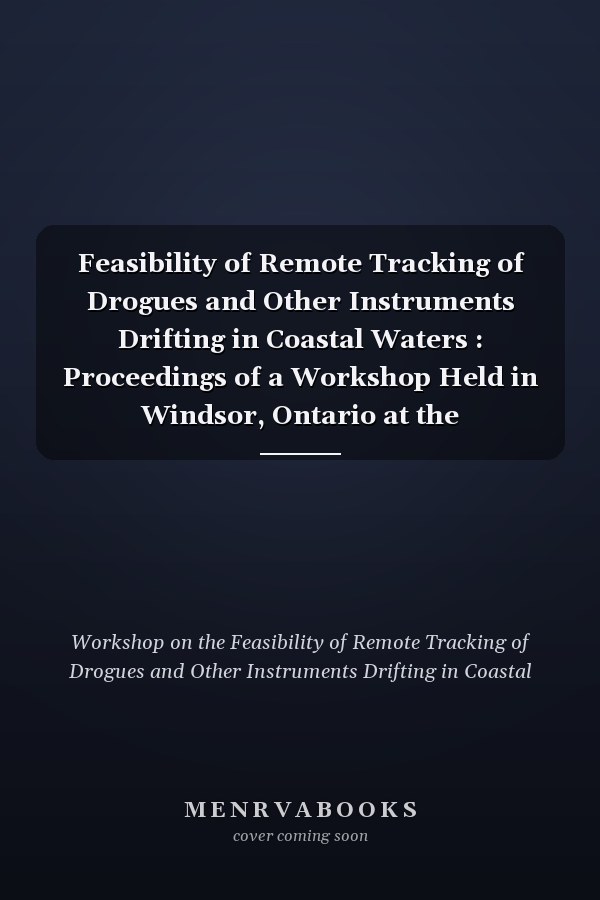 Feasibility of Remote Tracking of Drogues and Other Instruments Drifting in Coastal Waters : Proceedings of a Workshop Held in Windsor, Ontario at the International Joint Commission's Regional Office, February 24-25 1975