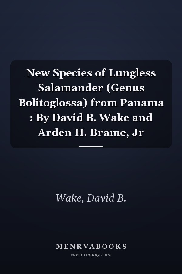 New Species of Lungless Salamander (Genus Bolitoglossa) from Panama : By David B. Wake and Arden H. Brame, Jr
