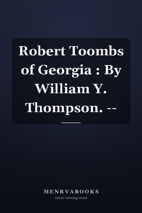 Robert Toombs of Georgia : By William Y. Thompson. --