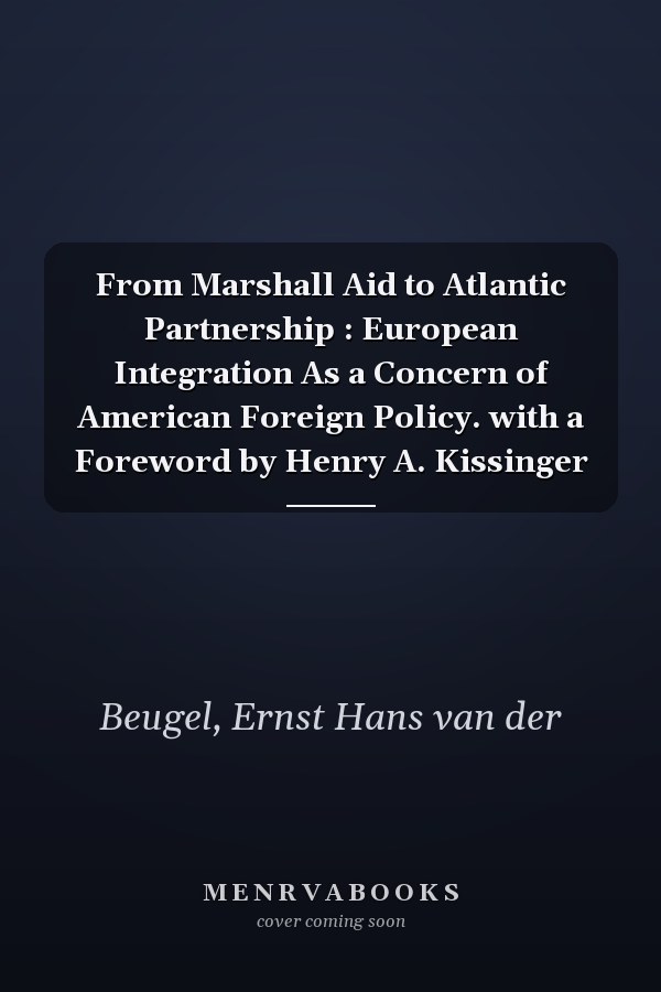 From Marshall Aid to Atlantic Partnership : European Integration As a Concern of American Foreign Policy. with a Foreword by Henry A. Kissinger