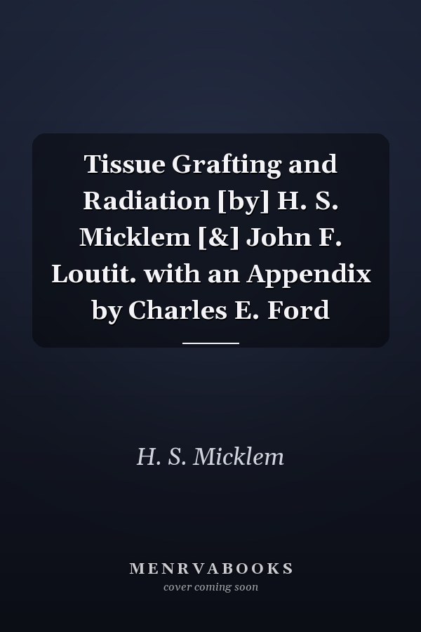 Tissue Grafting and Radiation [by] H. S. Micklem [&] John F. Loutit. with an Appendix by Charles E. Ford