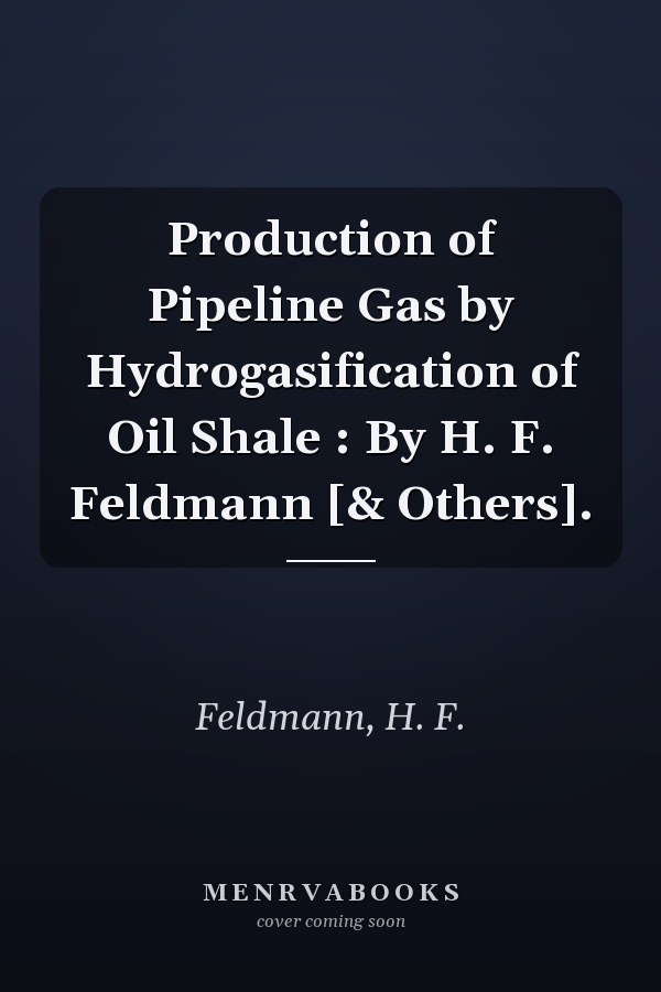 Production of Pipeline Gas by Hydrogasification of Oil Shale : By H. F. Feldmann [& Others].