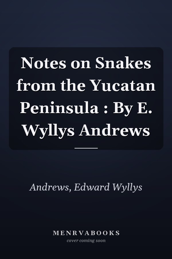 Notes on Snakes from the Yucatan Peninsula : By E. Wyllys Andrews
