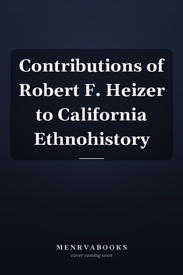 Contributions of Robert F. Heizer to California Ethnohistory