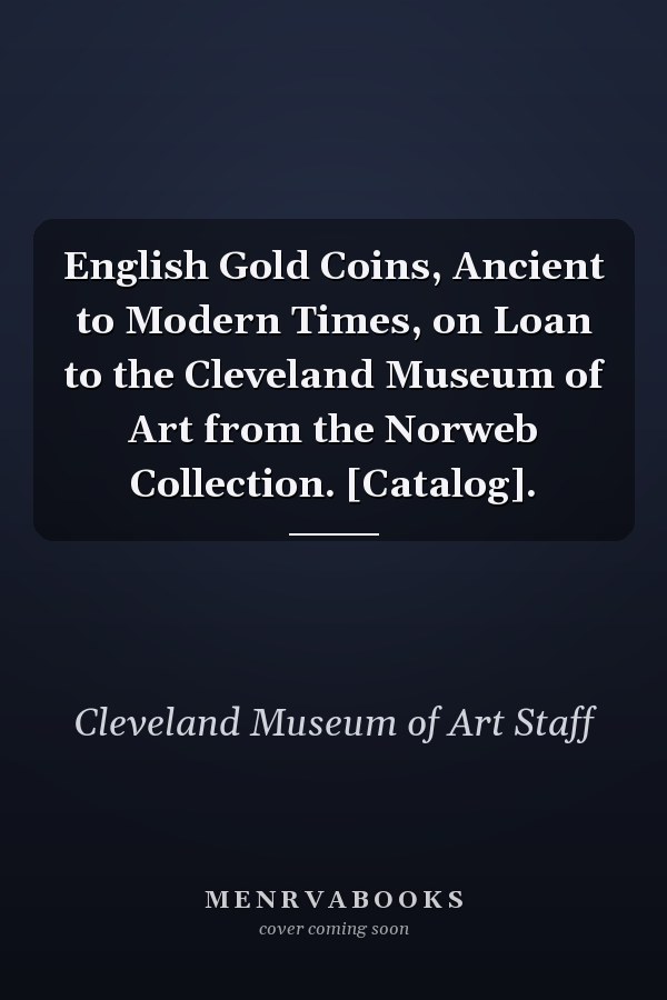 English Gold Coins, Ancient to Modern Times, on Loan to the Cleveland Museum of Art from the Norweb Collection. [Catalog].