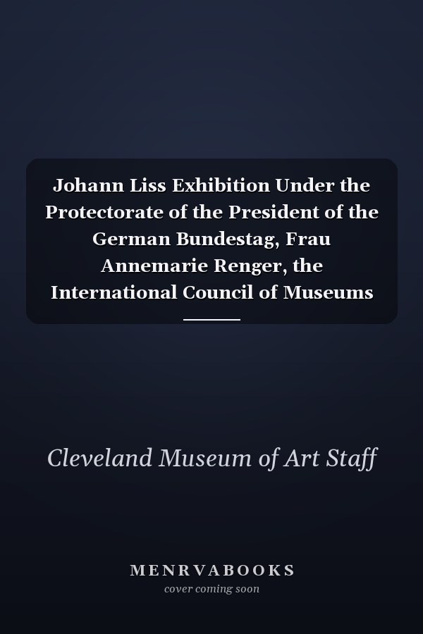 Johann Liss Exhibition Under the Protectorate of the President of the German Bundestag, Frau Annemarie Renger, the International Council of Museums (ICOM), and Supported by the National Endowment for the Arts, Washington