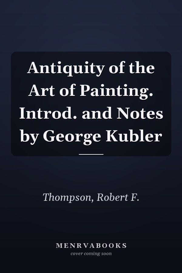 Antiquity of the Art of Painting. Introd. and Notes by George Kubler