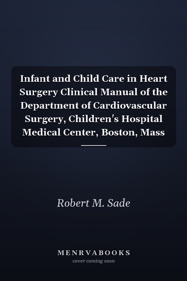 Infant and Child Care in Heart Surgery Clinical Manual of the Department of Cardiovascular Surgery, Children's Hospital Medical Center, Boston, Mass