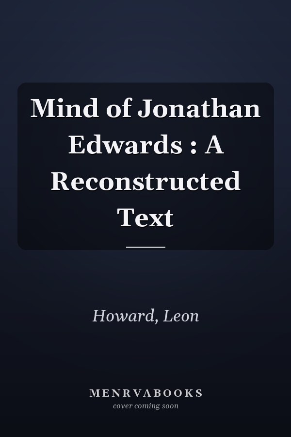 Mind of Jonathan Edwards : A Reconstructed Text