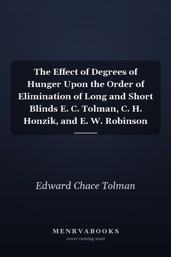 The Effect of Degrees of Hunger Upon the Order of Elimination of Long and Short Blinds E. C. Tolman, C. H. Honzik, and E. W. Robinson