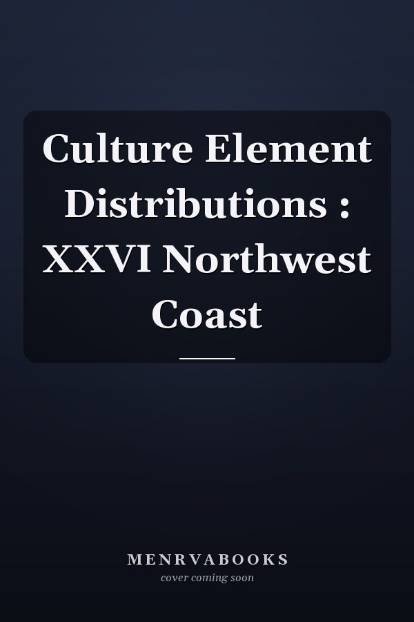 Culture Element Distributions : XXVI Northwest Coast