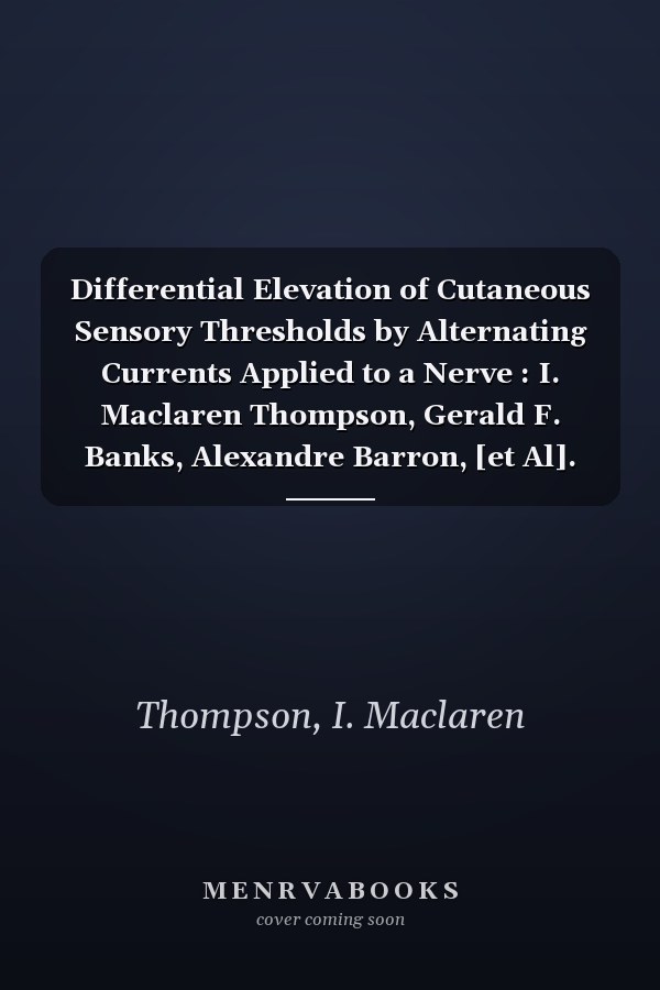 Differential Elevation of Cutaneous Sensory Thresholds by Alternating Currents Applied to a Nerve : I. Maclaren Thompson, Gerald F. Banks, Alexandre Barron, [et Al].