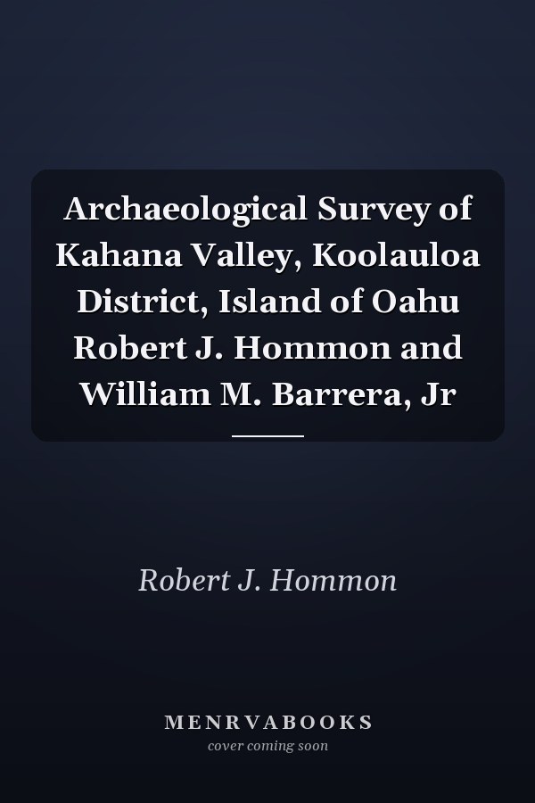 Archaeological Survey of Kahana Valley, Koolauloa District, Island of Oahu Robert J. Hommon and William M. Barrera, Jr