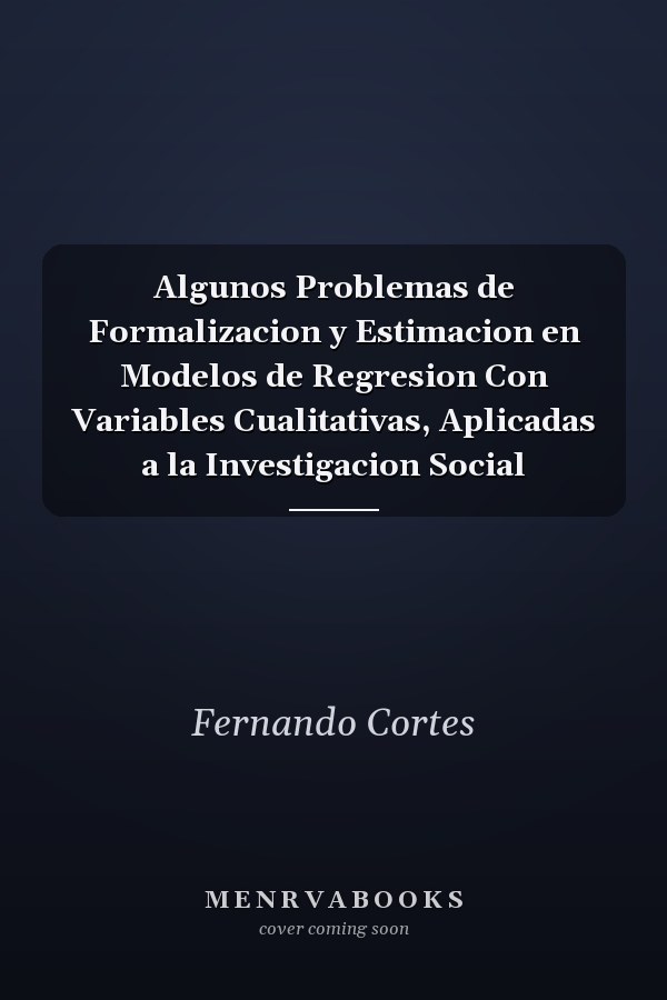 Algunos Problemas de Formalizacion y Estimacion en Modelos de Regresion Con Variables Cualitativas, Aplicadas a la Investigacion Social